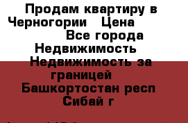 Продам квартиру в Черногории › Цена ­ 7 800 000 - Все города Недвижимость » Недвижимость за границей   . Башкортостан респ.,Сибай г.